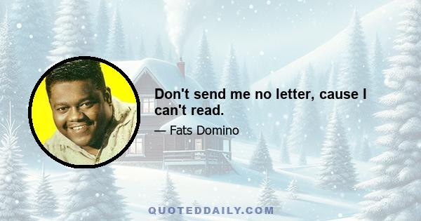 Don't send me no letter, cause I can't read.