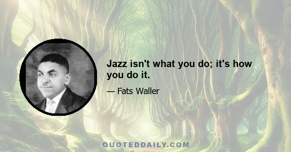 Jazz isn't what you do; it's how you do it.