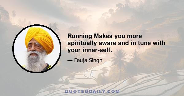 Running Makes you more spiritually aware and in tune with your inner-self.