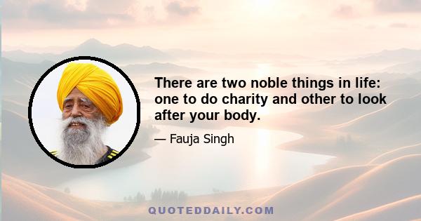 There are two noble things in life: one to do charity and other to look after your body.