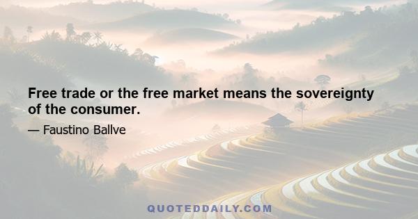 Free trade or the free market means the sovereignty of the consumer.