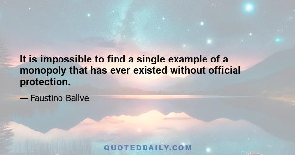 It is impossible to find a single example of a monopoly that has ever existed without official protection.