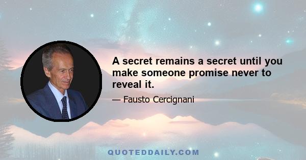 A secret remains a secret until you make someone promise never to reveal it.