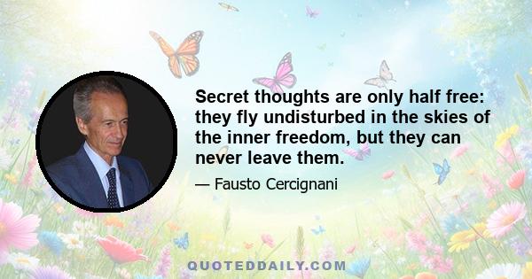 Secret thoughts are only half free: they fly undisturbed in the skies of the inner freedom, but they can never leave them.