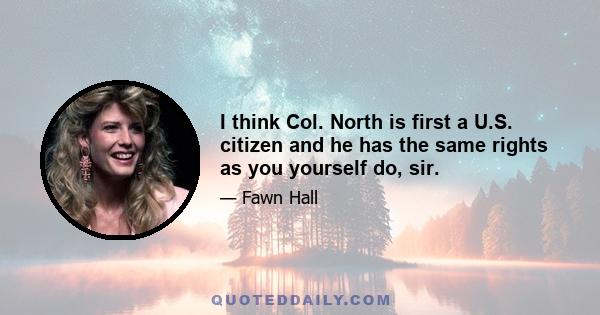 I think Col. North is first a U.S. citizen and he has the same rights as you yourself do, sir.