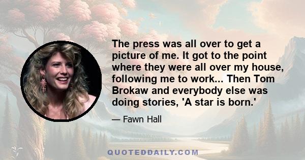 The press was all over to get a picture of me. It got to the point where they were all over my house, following me to work... Then Tom Brokaw and everybody else was doing stories, 'A star is born.'