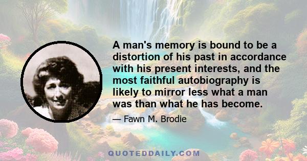 A man's memory is bound to be a distortion of his past in accordance with his present interests, and the most faithful autobiography is likely to mirror less what a man was than what he has become.