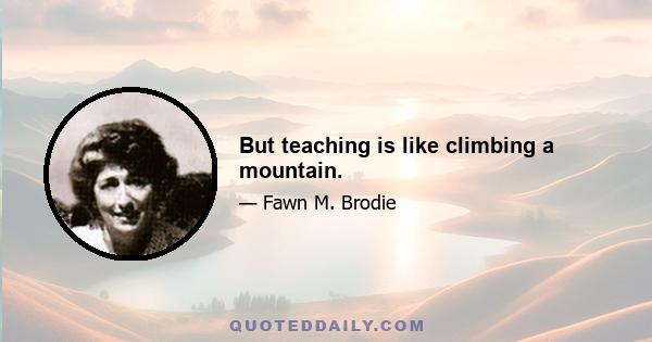 But teaching is like climbing a mountain.