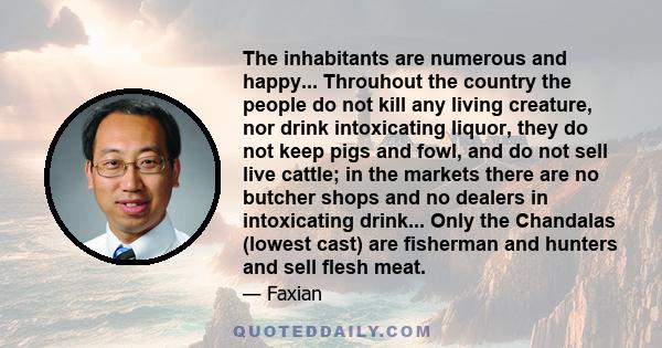 The inhabitants are numerous and happy... Throuhout the country the people do not kill any living creature, nor drink intoxicating liquor, they do not keep pigs and fowl, and do not sell live cattle; in the markets