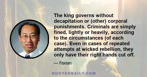 The king governs without decapitation or (other) corporal punishments. Criminals are simply fined, lightly or heavily, according to the circumstances (of each case). Even in cases of repeated attempts at wicked