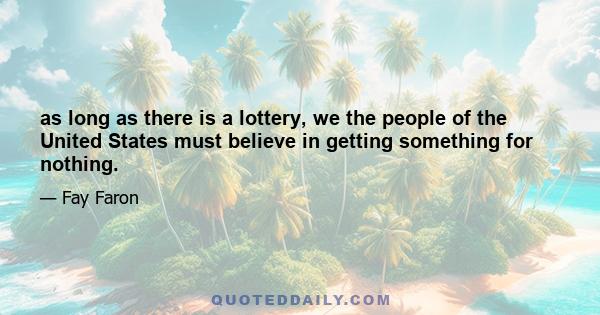 as long as there is a lottery, we the people of the United States must believe in getting something for nothing.