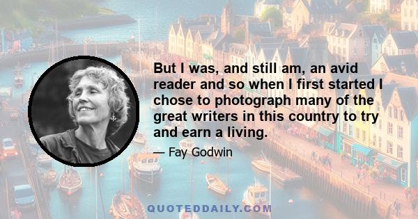 But I was, and still am, an avid reader and so when I first started I chose to photograph many of the great writers in this country to try and earn a living.