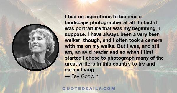 I had no aspirations to become a landscape photographer at all. In fact it was portraiture that was my beginning, I suppose. I have always been a very keen walker, though, and I often took a camera with me on my walks.