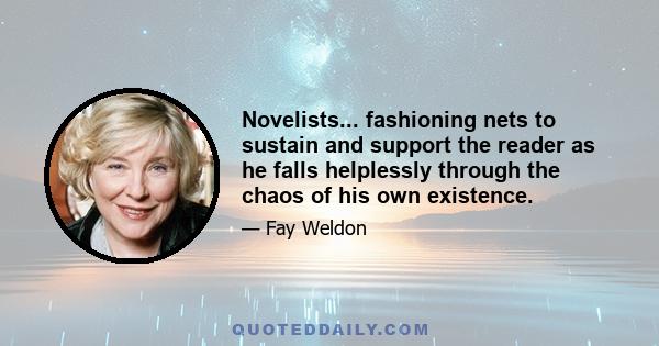 Novelists... fashioning nets to sustain and support the reader as he falls helplessly through the chaos of his own existence.