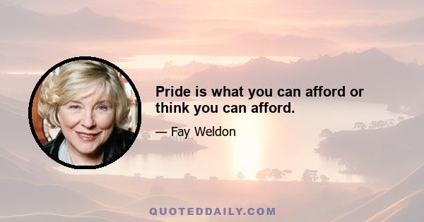 Pride is what you can afford or think you can afford.