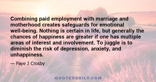 Combining paid employment with marriage and motherhood creates safeguards for emotional well-being. Nothing is certain in life, but generally the chances of happiness are greater if one has multiple areas of interest