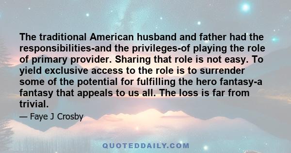 The traditional American husband and father had the responsibilities-and the privileges-of playing the role of primary provider. Sharing that role is not easy. To yield exclusive access to the role is to surrender some