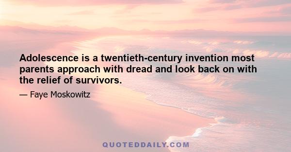 Adolescence is a twentieth-century invention most parents approach with dread and look back on with the relief of survivors.