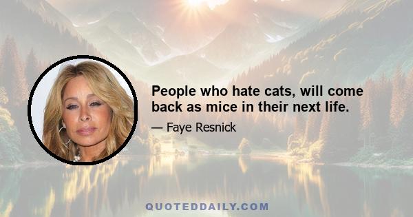 People who hate cats, will come back as mice in their next life.