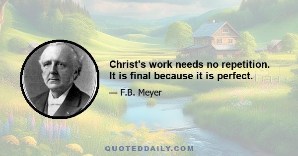 Christ's work needs no repetition. It is final because it is perfect.