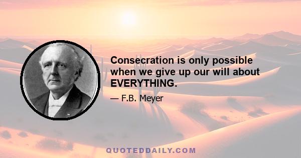 Consecration is only possible when we give up our will about EVERYTHING.