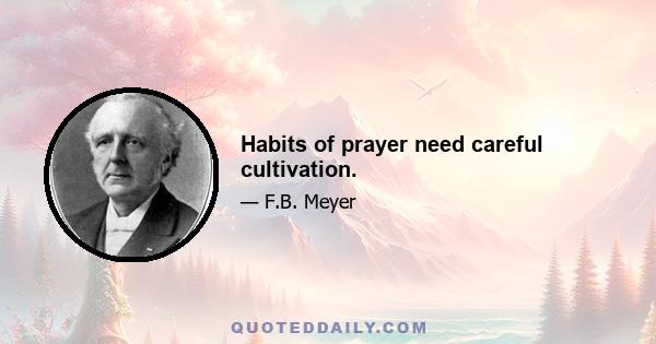 Habits of prayer need careful cultivation.