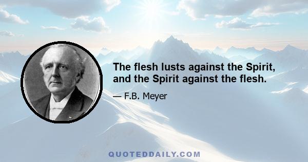 The flesh lusts against the Spirit, and the Spirit against the flesh.