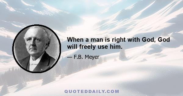 When a man is right with God, God will freely use him.