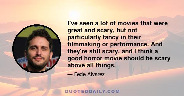 I've seen a lot of movies that were great and scary, but not particularly fancy in their filmmaking or performance. And they're still scary, and I think a good horror movie should be scary above all things.