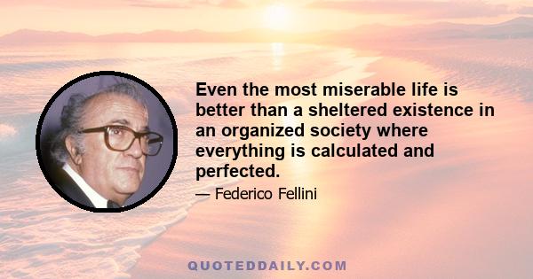 Even the most miserable life is better than a sheltered existence in an organized society where everything is calculated and perfected.