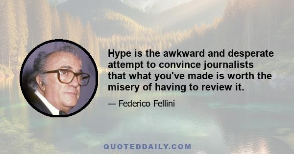 Hype is the awkward and desperate attempt to convince journalists that what you've made is worth the misery of having to review it.