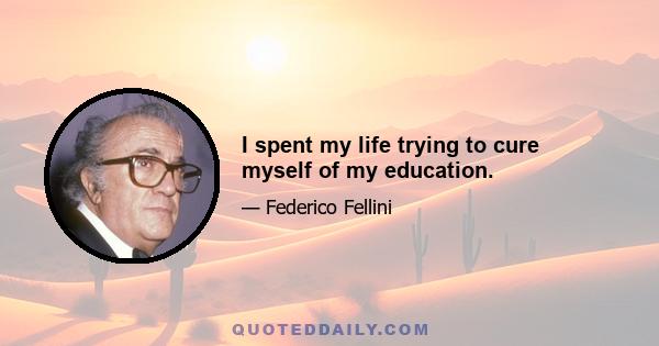 I spent my life trying to cure myself of my education.