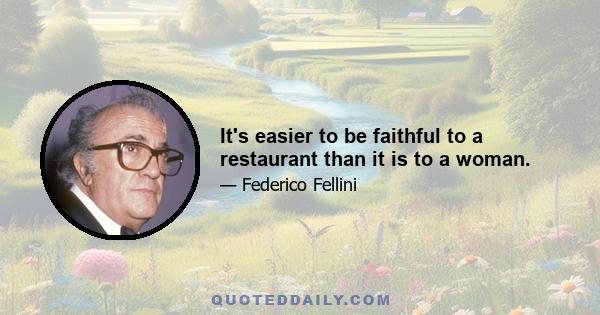 It's easier to be faithful to a restaurant than it is to a woman.