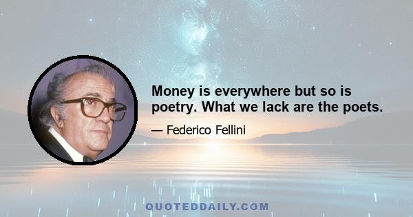 Money is everywhere but so is poetry. What we lack are the poets.