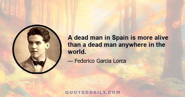 A dead man in Spain is more alive than a dead man anywhere in the world.