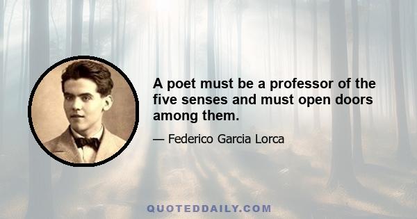 A poet must be a professor of the five senses and must open doors among them.