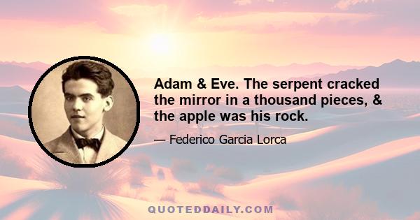 Adam & Eve. The serpent cracked the mirror in a thousand pieces, & the apple was his rock.