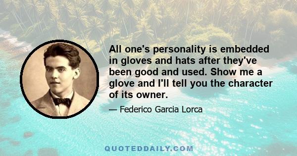 All one's personality is embedded in gloves and hats after they've been good and used. Show me a glove and I'll tell you the character of its owner.
