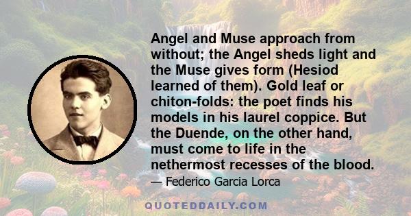 Angel and Muse approach from without; the Angel sheds light and the Muse gives form (Hesiod learned of them). Gold leaf or chiton-folds: the poet finds his models in his laurel coppice. But the Duende, on the other