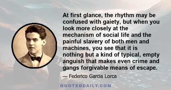 At first glance, the rhythm may be confused with gaiety, but when you look more closely at the mechanism of social life and the painful slavery of both men and machines, you see that it is nothing but a kind of typical, 