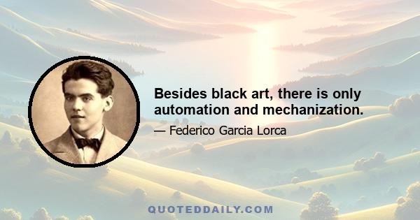 Besides black art, there is only automation and mechanization.