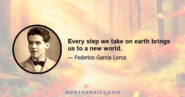 Every step we take on earth brings us to a new world.