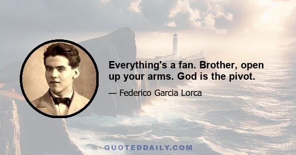 Everything's a fan. Brother, open up your arms. God is the pivot.