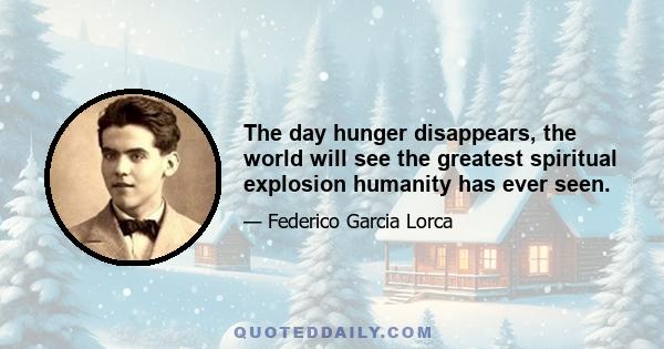 The day hunger disappears, the world will see the greatest spiritual explosion humanity has ever seen.