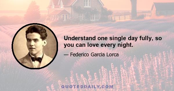 Understand one single day fully, so you can love every night.