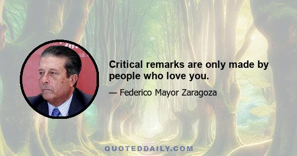 Critical remarks are only made by people who love you.