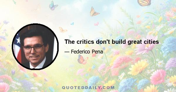 The critics don't build great cities