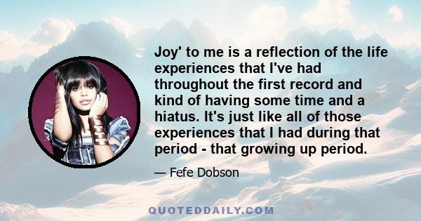 Joy' to me is a reflection of the life experiences that I've had throughout the first record and kind of having some time and a hiatus. It's just like all of those experiences that I had during that period - that