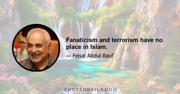 Fanaticism and terrorism have no place in Islam.