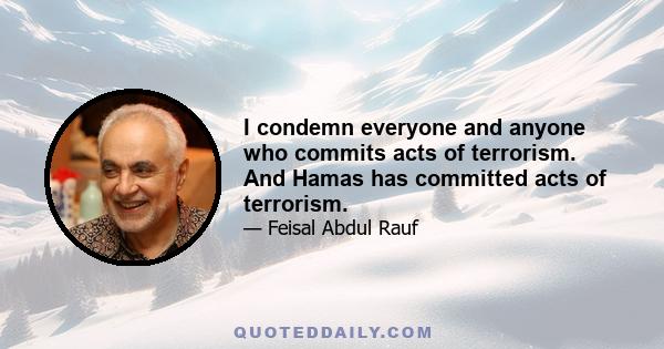 I condemn everyone and anyone who commits acts of terrorism. And Hamas has committed acts of terrorism.